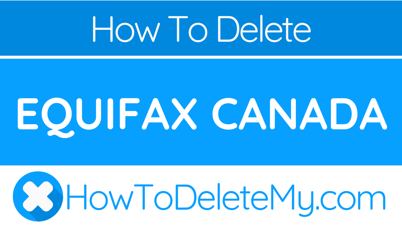 How to Delete or Cancel Equifax Canada HowToDeleteMy