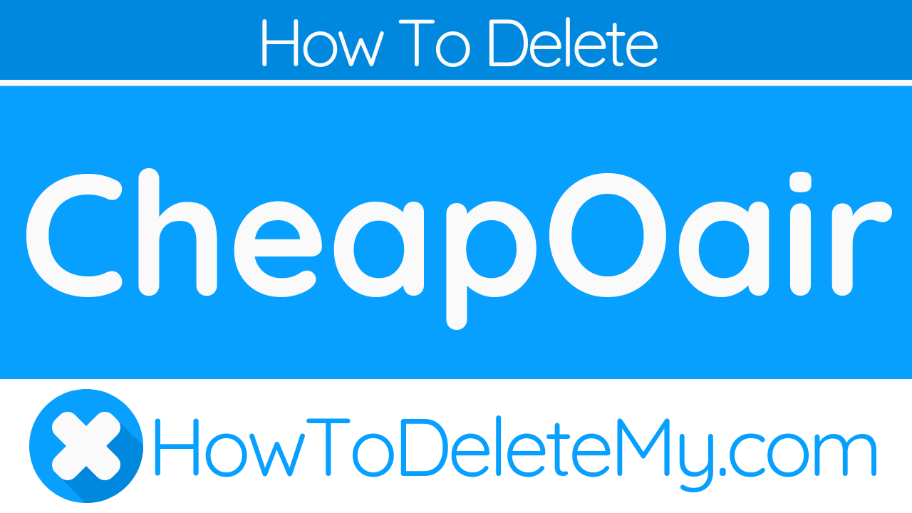 How To Delete or Cancel CheapOair - HowToDeleteMy