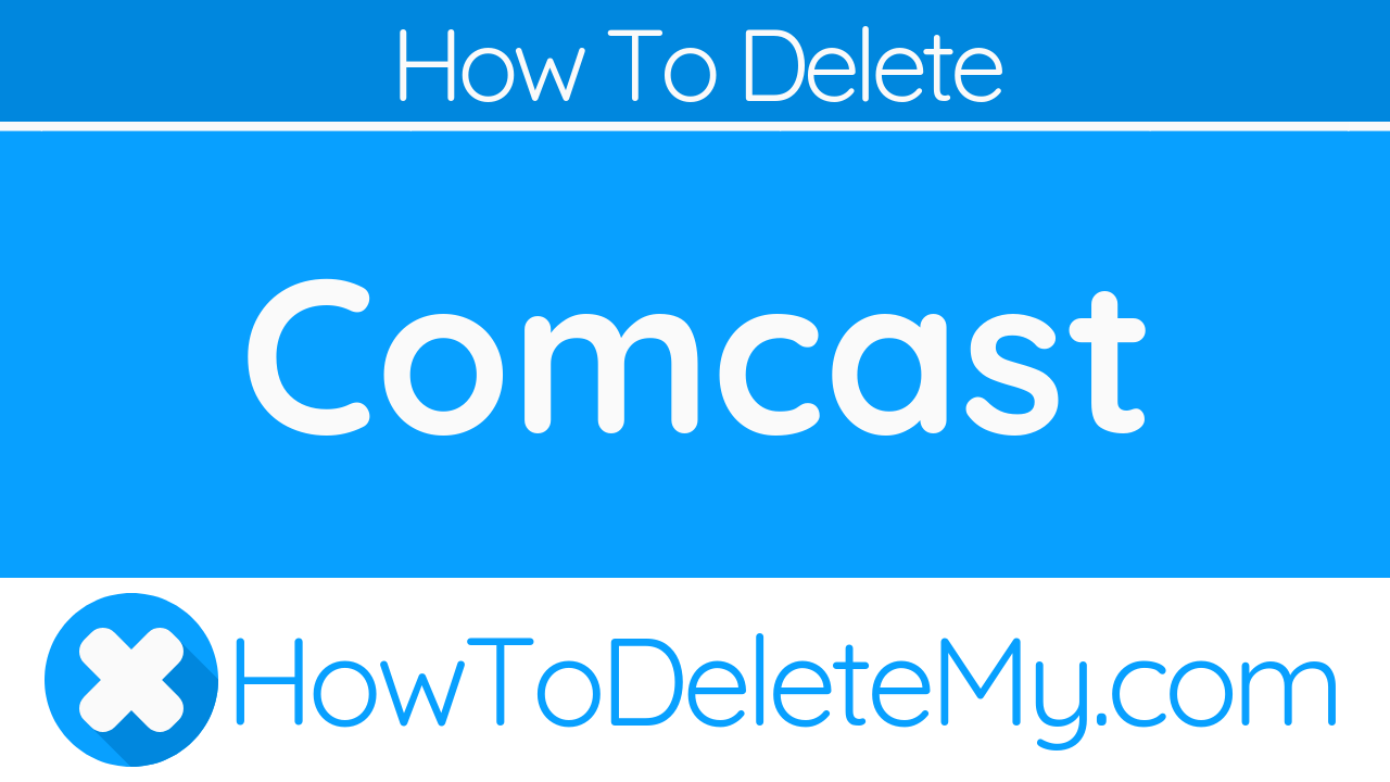 How To Delete or Cancel Comcast - HowToDeleteMy