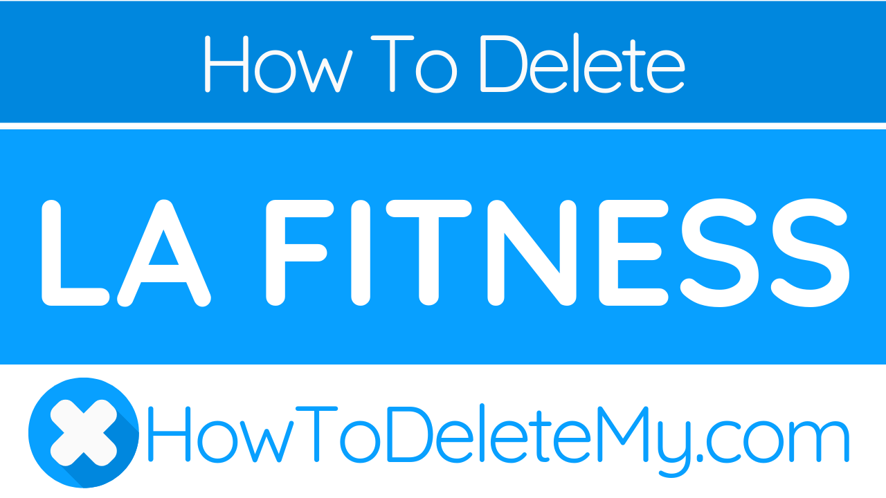 How to Delete or Cancel LA Fitness - HowToDeleteMy