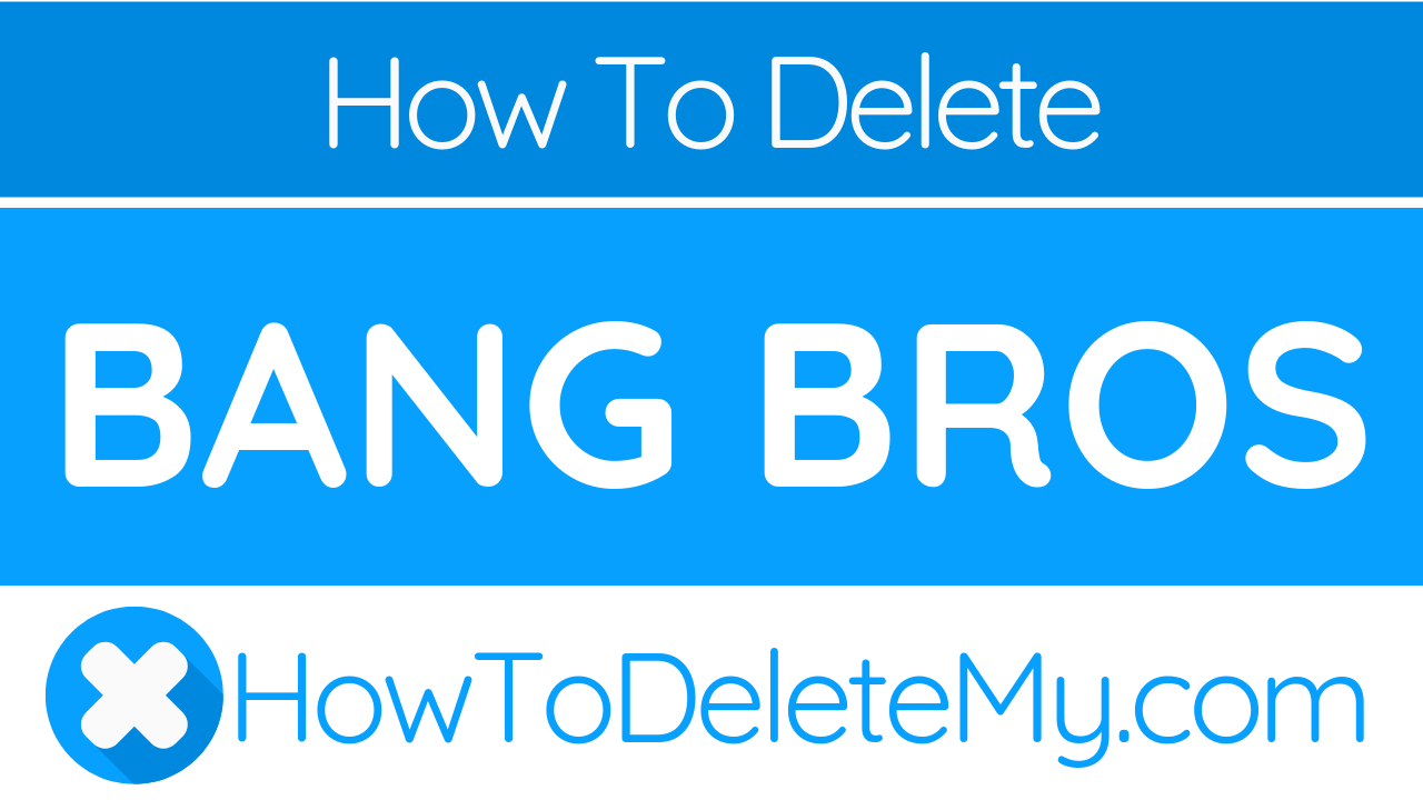 How To Delete Or Cancel Bang Bros Howtodeletemy 