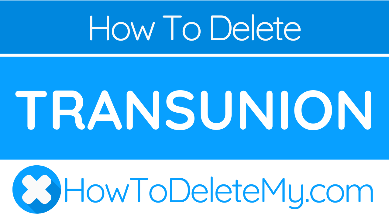 How To Delete Or Cancel Transunion HowToDeleteMy