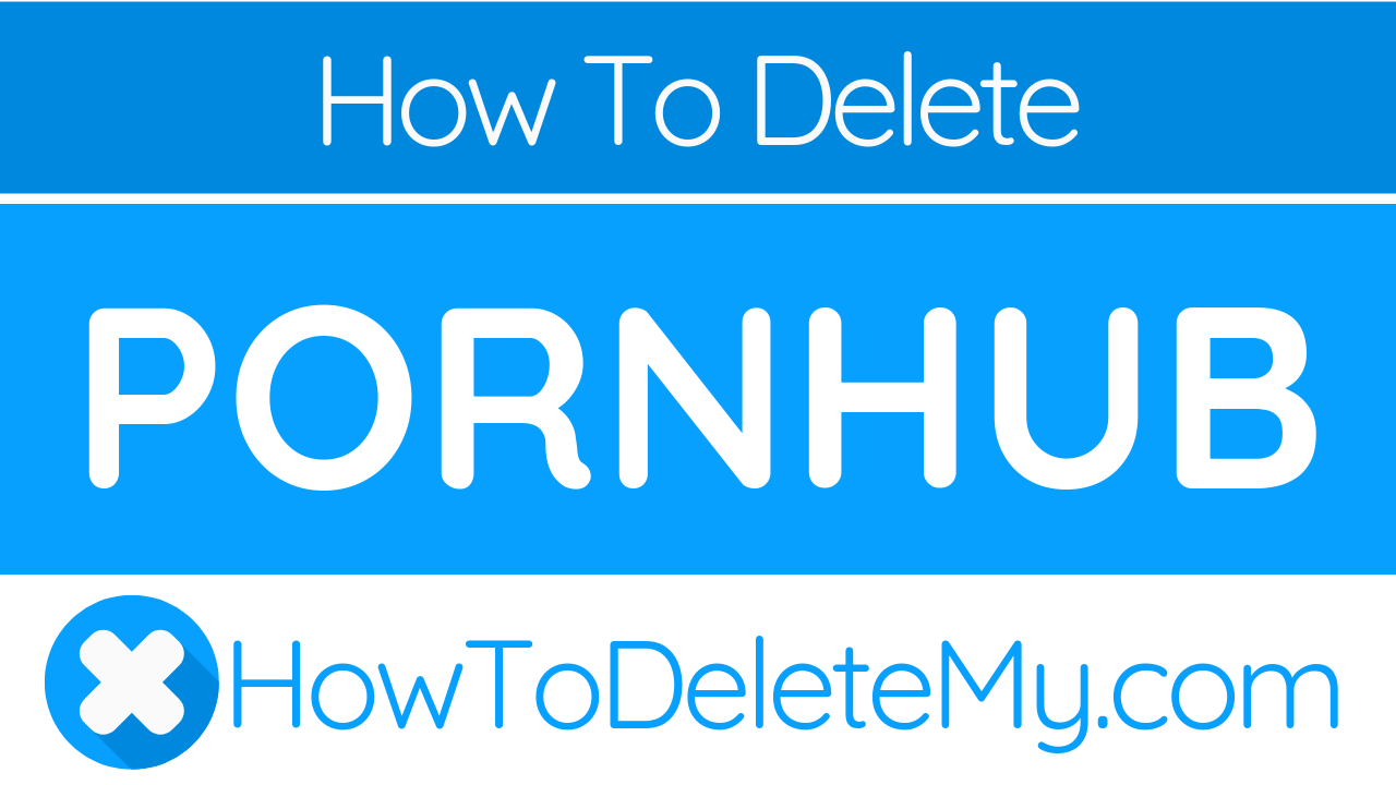 How To Delete Or Cancel Pornhub - HowToDeleteMy