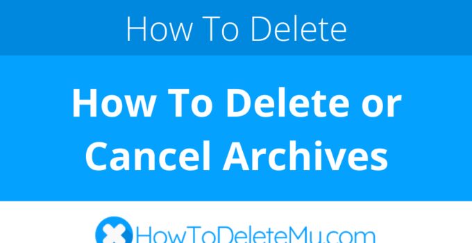 How To Delete or Cancel Archives