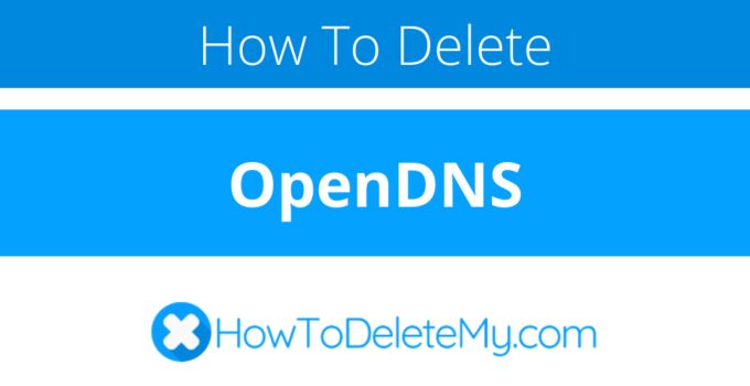 How to delete or cancel OpenDNS