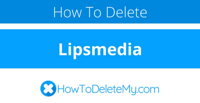 How to delete or cancel Lipsmedia