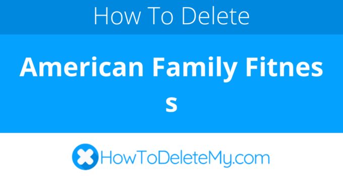 How to delete or cancel American Family Fitness