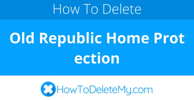 How to delete or cancel Old Republic Home Protection