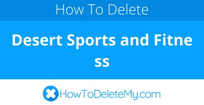 How to delete or cancel Desert Sports and Fitness