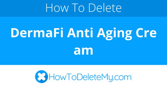 How to delete or cancel DermaFi Anti Aging Cream